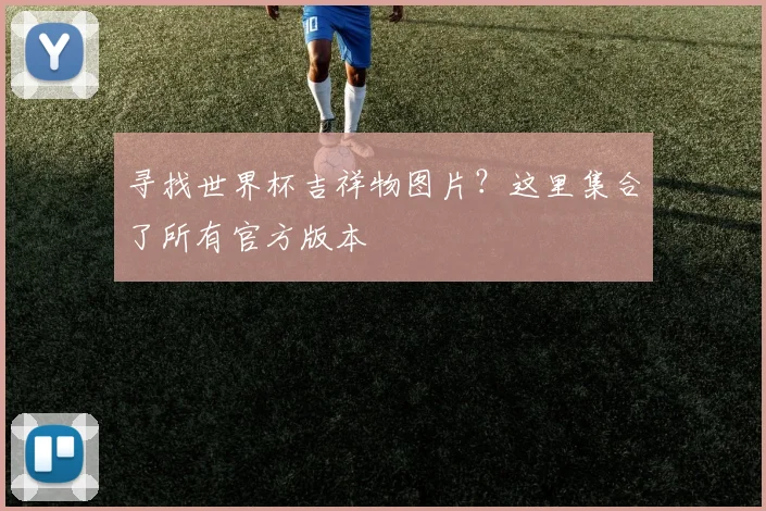 寻找世界杯吉祥物图片？这里集合了所有官方版本