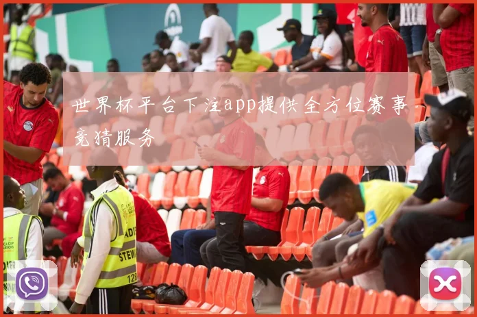 世界杯平台下注app提供全方位赛事竞猜服务