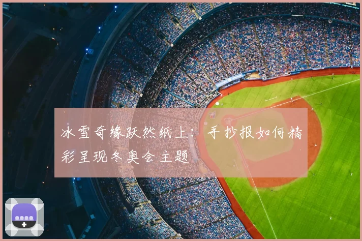 冰雪奇缘跃然纸上：手抄报如何精彩呈现冬奥会主题