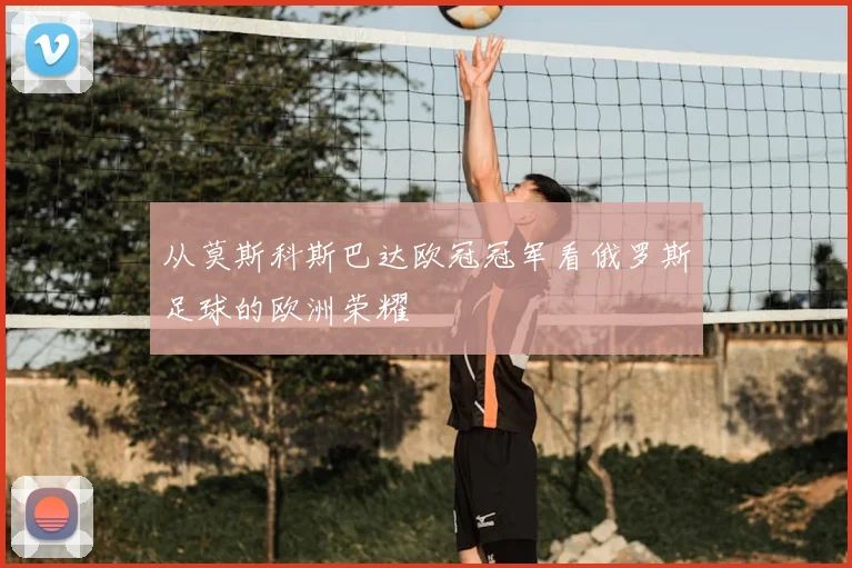 从莫斯科斯巴达欧冠冠军看俄罗斯足球的欧洲荣耀