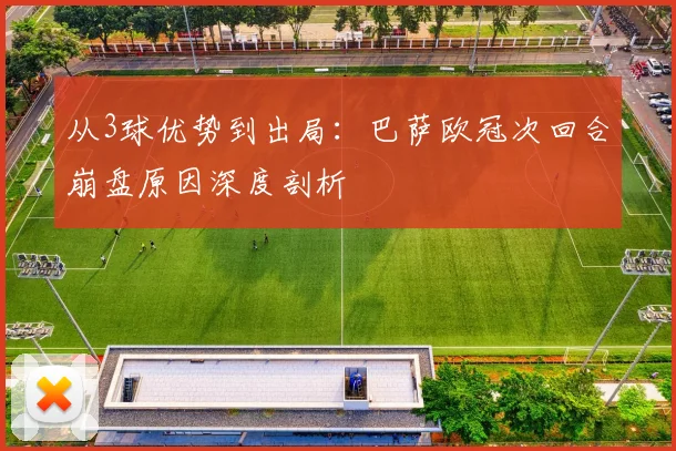 从3球优势到出局：巴萨欧冠次回合崩盘原因深度剖析