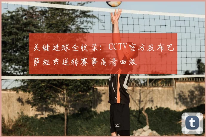 关键进球全收录：CCTV官方发布巴萨经典逆转赛事高清回放