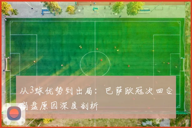 从3球优势到出局：巴萨欧冠次回合崩盘原因深度剖析