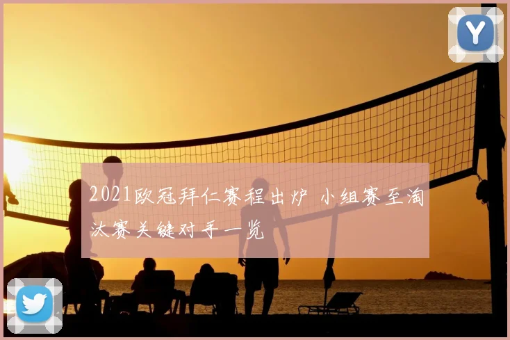 2021欧冠拜仁赛程出炉 小组赛至淘汰赛关键对手一览