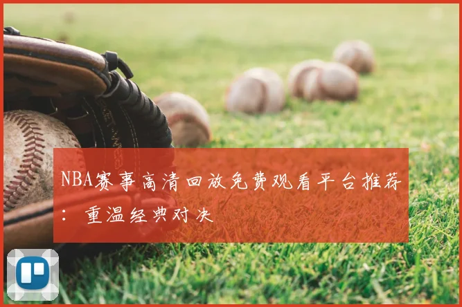 NBA赛事高清回放免费观看平台推荐：重温经典对决
