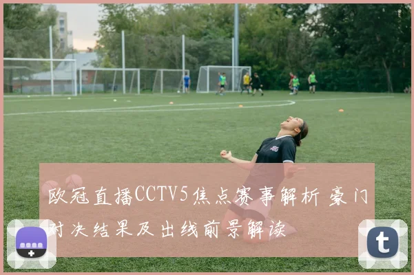 欧冠直播CCTV5焦点赛事解析 豪门对决结果及出线前景解读