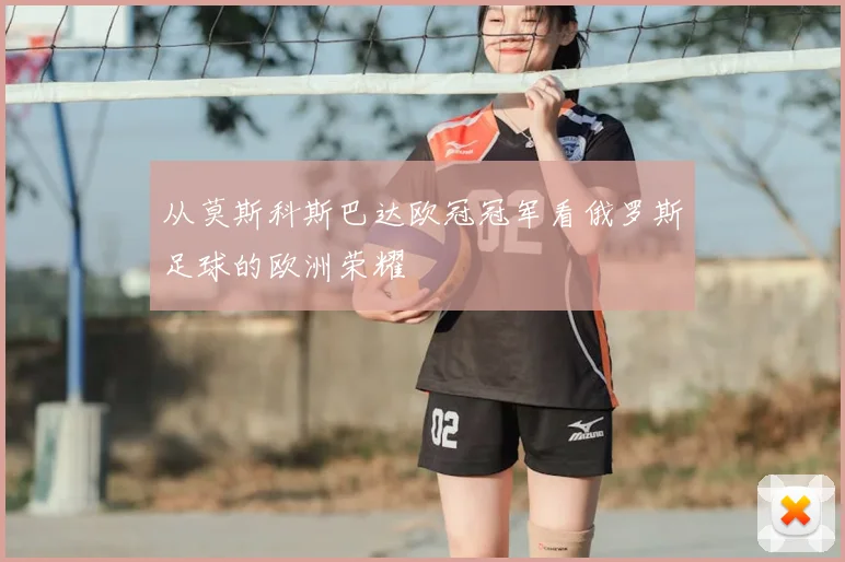 从莫斯科斯巴达欧冠冠军看俄罗斯足球的欧洲荣耀