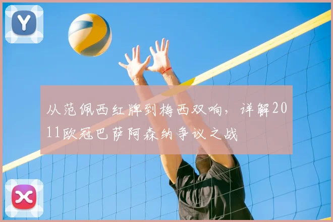 从范佩西红牌到梅西双响，详解2011欧冠巴萨阿森纳争议之战