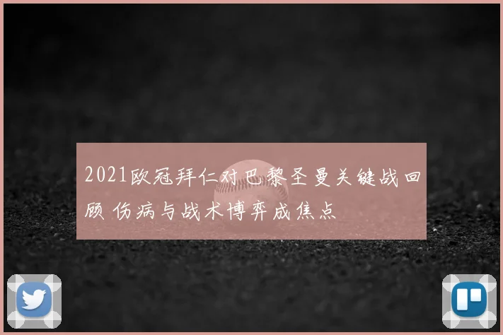 2021欧冠拜仁对巴黎圣曼关键战回顾 伤病与战术博弈成焦点