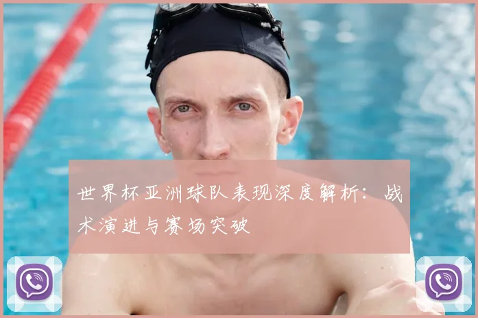 世界杯亚洲球队表现深度解析：战术演进与赛场突破