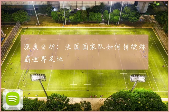 深度分析：法国国家队如何持续称霸世界足坛