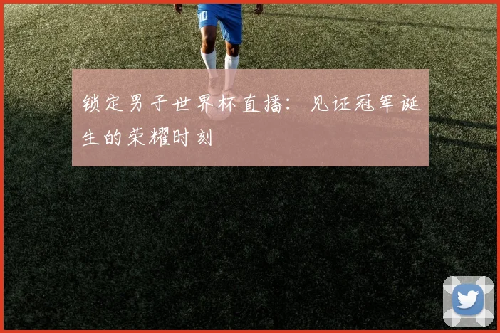 锁定男子世界杯直播：见证冠军诞生的荣耀时刻