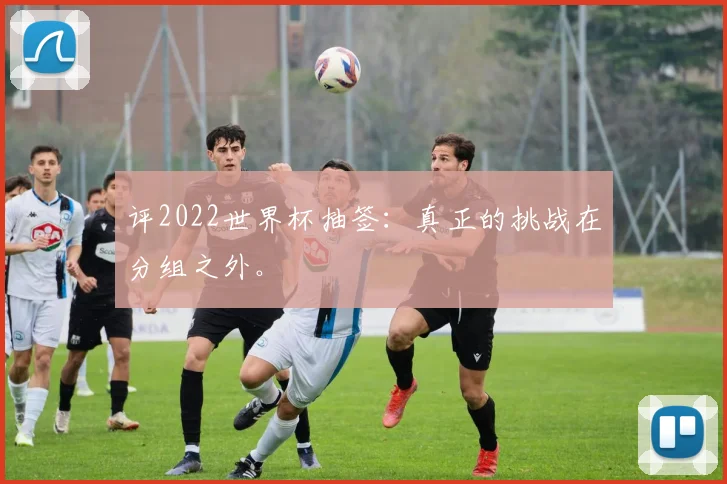 评2022世界杯抽签:真正的挑战在分组之外。