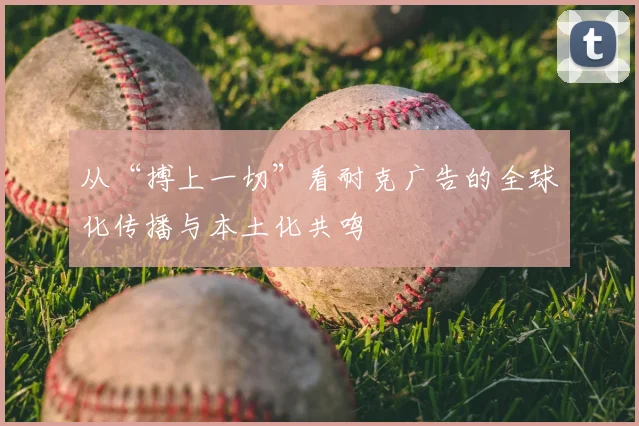 从“搏上一切”看耐克广告的全球化传播与本土化共鸣