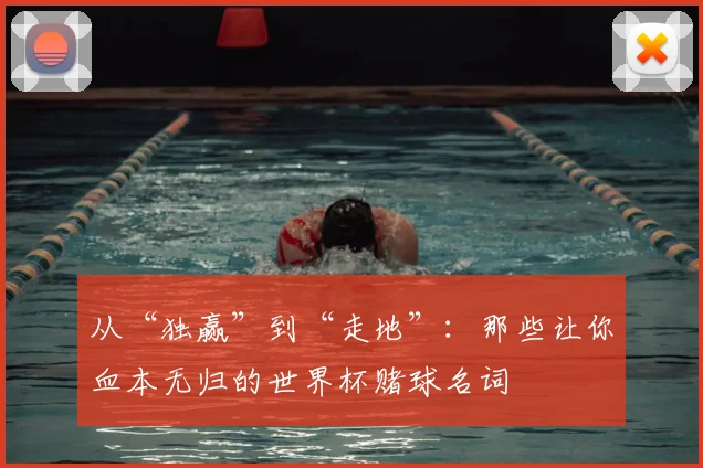 从“独赢”到“走地”：那些让你血本无归的世界杯赌球名词