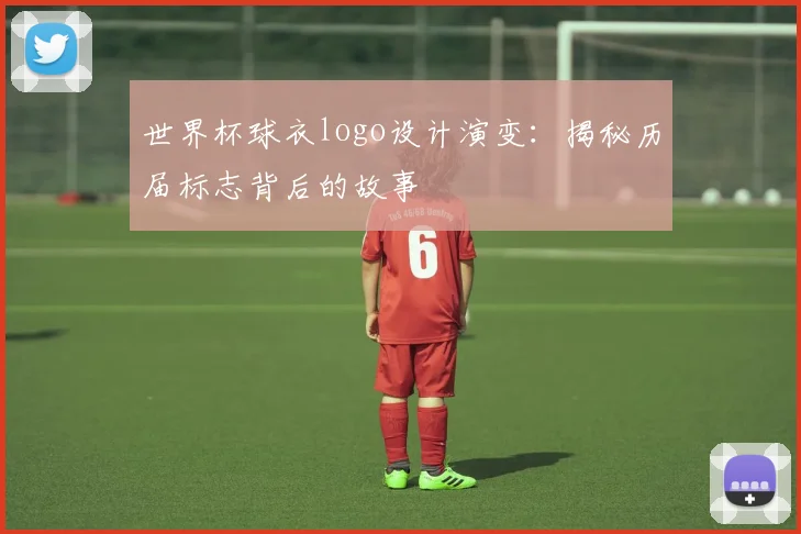 世界杯球衣logo设计演变：揭秘历届标志背后的故事