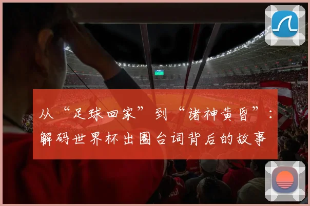 从“足球回家”到“诸神黄昏”：解码世界杯出圈台词背后的故事