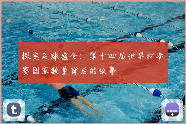 探究足球盛会:第十四届世界杯参赛国家数量背后的故事