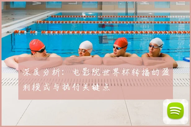 深度分析：电影院世界杯转播的盈利模式与执行关键点