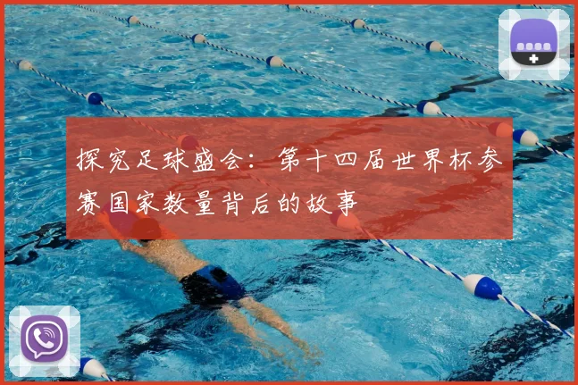 探究足球盛会:第十四届世界杯参赛国家数量背后的故事