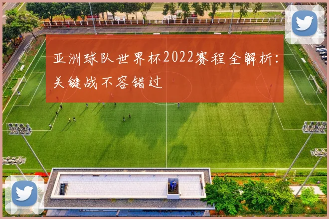 亚洲球队世界杯2022赛程全解析:关键战不容错过