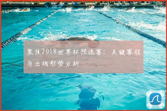 聚焦2018世界杯预选赛:关键赛程与出线形势分析