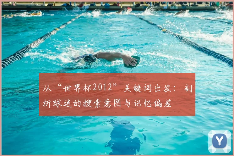 从“世界杯2012”关键词出发：剖析球迷的搜索意图与记忆偏差