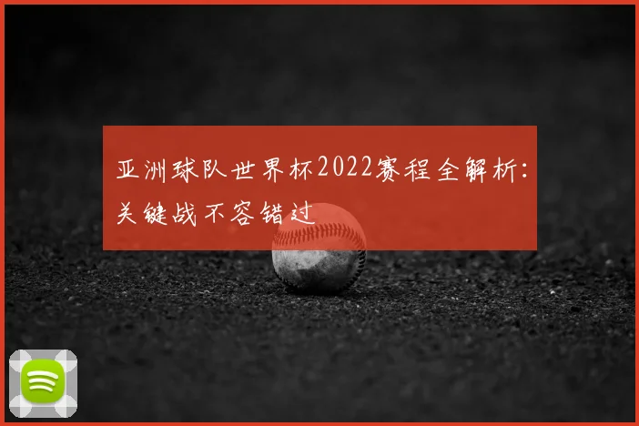 亚洲球队世界杯2022赛程全解析：关键战不容错过
