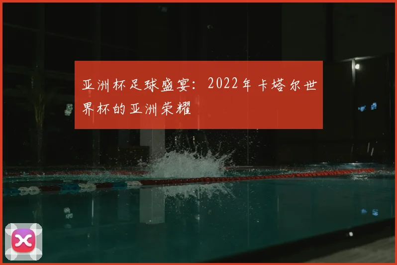 亚洲杯足球盛宴：2022年卡塔尔世界杯的亚洲荣耀