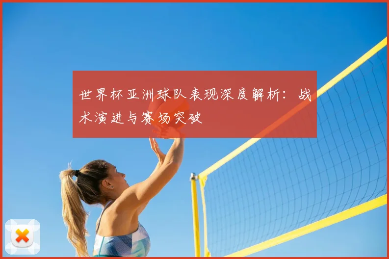 世界杯亚洲球队表现深度解析:战术演进与赛场突破