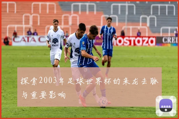 探索2003年足球世界杯的来龙去脉与重要影响