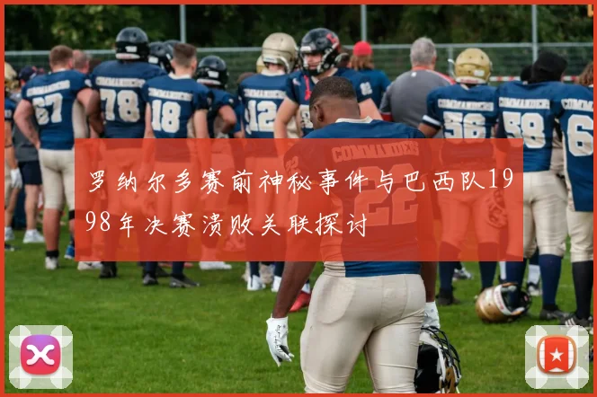 罗纳尔多赛前神秘事件与巴西队1998年决赛溃败关联探讨