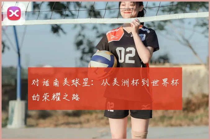 对话南美球星：从美洲杯到世界杯的荣耀之路