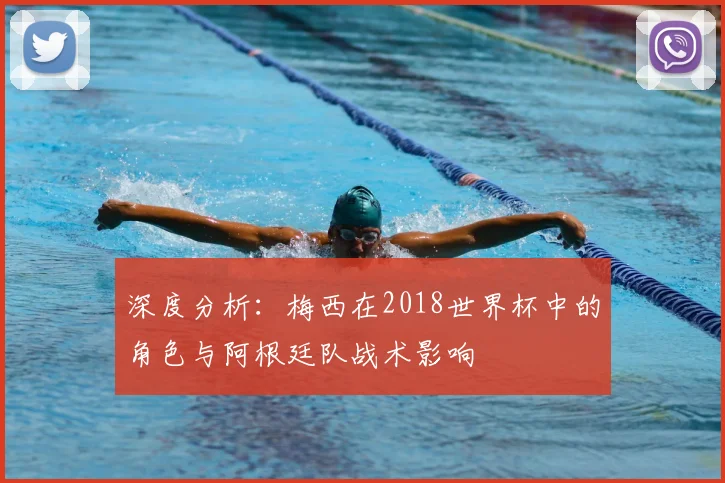 深度分析：梅西在2018世界杯中的角色与阿根廷队战术影响