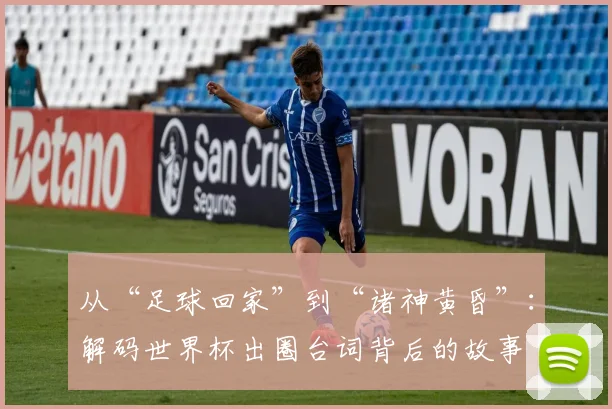 从“足球回家”到“诸神黄昏”：解码世界杯出圈台词背后的故事